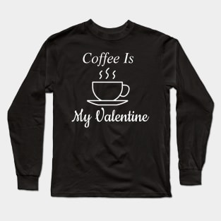 Coffee Is My Valentine Long Sleeve T-Shirt